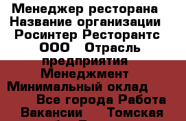 Менеджер ресторана › Название организации ­ Росинтер Ресторантс, ООО › Отрасль предприятия ­ Менеджмент › Минимальный оклад ­ 53 000 - Все города Работа » Вакансии   . Томская обл.,Томск г.